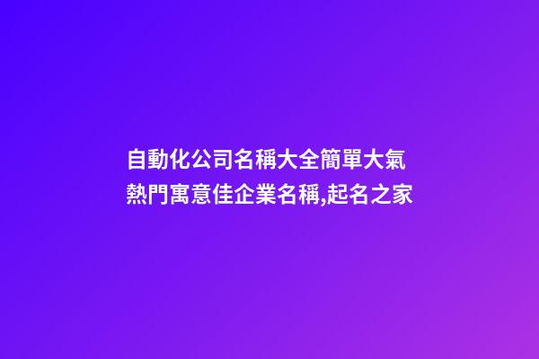 自動化公司名稱大全簡單大氣 熱門寓意佳企業名稱,起名之家